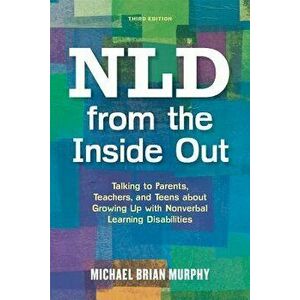 NLD from the Inside Out: Talking to Parents, Teachers, and Teens about Growing Up with Nonverbal Learning Disabilities, Paperback - Michael Brian Murp imagine