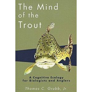 The Mind of the Trout: A Cognitive Ecology for Biologists and Anglers - Thomas C. Grubb imagine