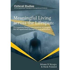Meaningful Living Across the Lifespan: Occupation-Based Intervention Strategies for Occupational Therapists and Scientists, Paperback - Moses N. Ikiug imagine