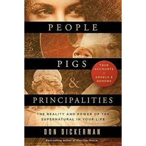 People, Pigs, and Principalities: The Reality and Power of the Supernatural in Your Life, Paperback - Don Dickerman imagine