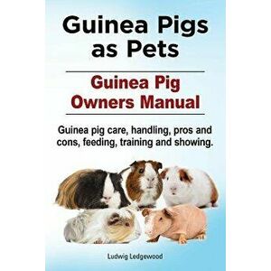 Guinea Pigs as Pets. Guinea Pig Owners Manual. Guinea Pig Care, Handling, Pros and Cons, Feeding, Training and Showing., Paperback - Ludwig Ledgewood imagine