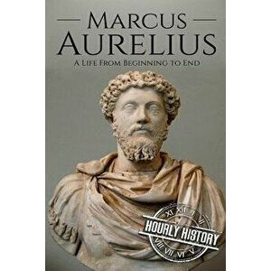 Marcus Aurelius: A Life From Beginning to End, Paperback - Hourly History imagine