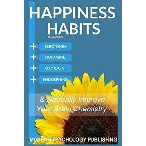 Happiness: Habits to Increase Serotonin, Dopamine, Oxytocin and Endorphins & Naturally Improve Brain Chemistry, Paperback - Modern Psychology Publishi imagine