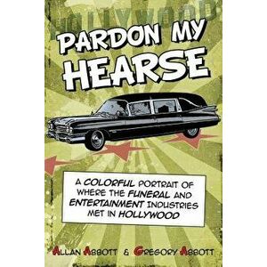 Pardon My Hearse: A Colorful Portrait of Where the Funeral and Entertainment Industries Met in Hollywood, Paperback - Allan Abbott imagine