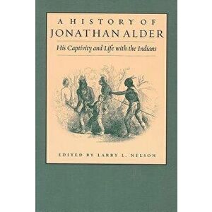 History of Jonathan Alder: His Captivity and Life with the Indians, Paperback - Larry Nelson imagine