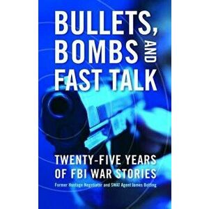 Bullets, Bombs, and Fast Talk: Twenty-Five Years of FBI War Stories, Hardcover - James Botting imagine
