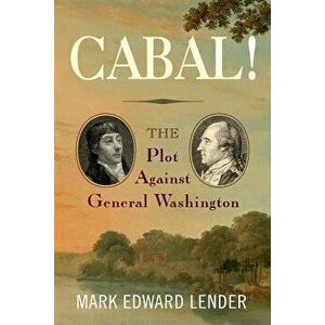 Cabal!: The Plot Against General Washington, Hardcover - Mark Edward Lender imagine