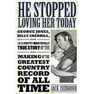 He Stopped Loving Her Today: George Jones, Billy Sherrill, and the Pretty-Much Totally True Story of the Making of the Greatest Country Record of a, H imagine