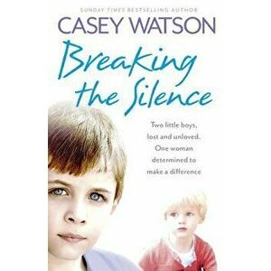 Breaking the Silence: Two Little Boys, Lost and Unloved. One Woman Determined to Make a Difference, Paperback - Casey Watson imagine