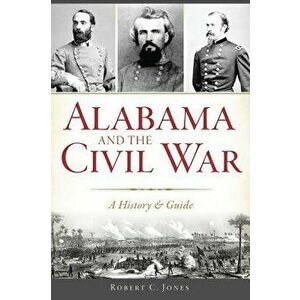 Alabama and the Civil War: A History & Guide, Paperback - Robert C. Jones imagine