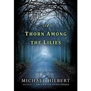 A Thorn Among the Lilies, Paperback - Michael Hiebert imagine