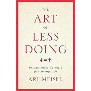The Art of Less Doing: One Entrepreneur's Formula for a Beautiful Life, Paperback - Ari Meisel imagine