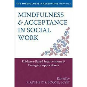 Mindfulness & Acceptance in Social Work: Evidence-Based Interventions & Emerging Applications, Paperback - Matthew S. Boone imagine