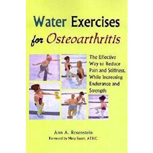 Water Exercises for Osteoarthritis: The Effective Way to Reduce Pain and Stiffness, While Increasing Endurance and Strength, Paperback - Ann a. Rosens imagine