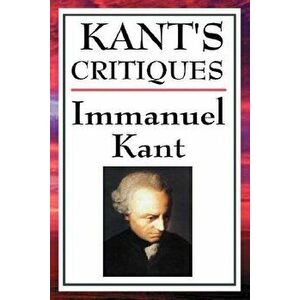 Kant's Critiques: The Critique of Pure Reason, the Critique of Practical Reason, the Critique of Judgement - Immanuel Kant imagine