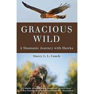 Gracious Wild: A Shamanic Journey with Hawks, Paperback - Stacey L. L. Couch imagine