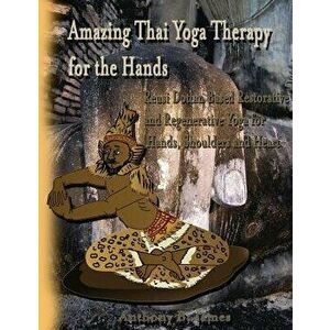 Amazing Thai Yoga Therapy for the Hands: Reusi Dottan Based Restorative and Regenerative Yoga for Hands, Shoulders and Heart, Paperback - Dr Anthony B imagine