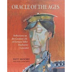 Oracle of the Ages: Reflections on the Curious Life of Fortune Teller Mayhayley Lancaster, Paperback - Dot Moore imagine