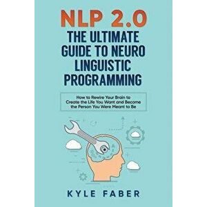 Nlp 2.0 - The Ultimate Guide to Neuro Linguistic Programming: How to Rewire Your Brain and Create the Life You Want and Become the Person You Were Mea imagine