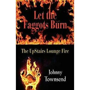 Let the Faggots Burn: The Upstairs Lounge Fire, Paperback - Johnny Townsend imagine