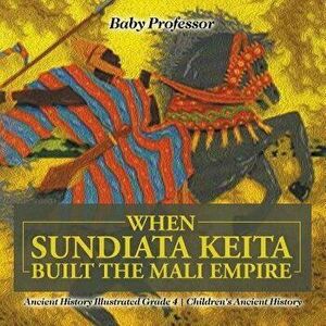 When Sundiata Keita Built the Mali Empire - Ancient History Illustrated Grade 4 Children's Ancient History, Paperback - Baby Professor imagine