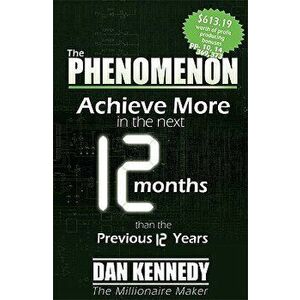 The Phenomenon: Achieve More in the Next 12 Months Than the Previous 12 Years, Paperback - Dan S. Kennedy imagine