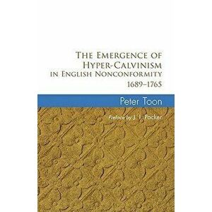 The Emergence of Hyper-Calvinism in English Nonconformity 1689-1765, Paperback - Peter Toon imagine