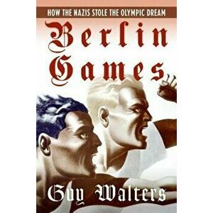 Berlin Games: How the Nazis Stole the Olympic Dream, Paperback - Guy Walters imagine