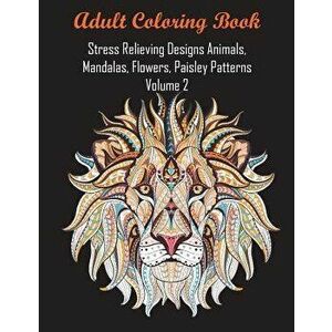Adult Coloring Book Stress Relieving Designs Animals, Mandalas, Flowers, Paisley Patterns Volume 2, Paperback - Coloring Books for Adults Relaxation imagine