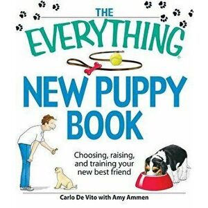 The Everything New Puppy Book: Choosing, Raising, and Training Your New Best Friend, Paperback - Carlo de Vito imagine