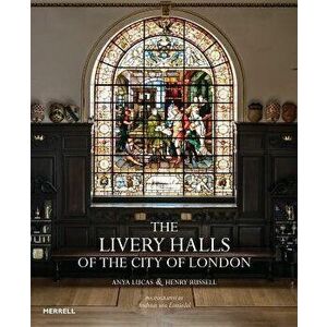 The Livery Halls of the City of London, Hardcover - Anya Lucas imagine