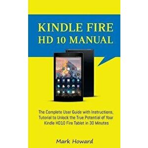Kindle Fire HD 10 Manual: The Complete User Guide with Instructions, Tutorial to, Paperback - Mark Howard imagine