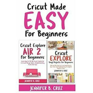 Cricut Made Easy For Beginners: Learn How to Set Cricut Explore 2, Cricut Design Space, Troubleshooting, Tricks and Tricks: A Complete Beginners Guide imagine
