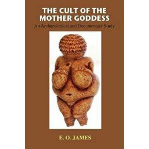 The Cult of the Mother Goddess: An Archaeological and Documentary Study, Paperback - E. O. James imagine