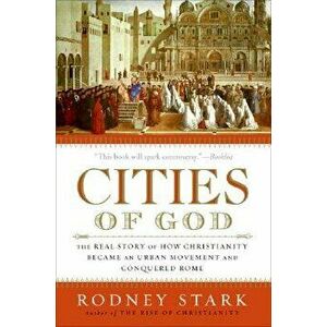 Cities of God: The Real Story of How Christianity Became an Urban Movement and Conquered Rome, Paperback - Rodney Stark imagine