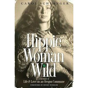 Hippie Woman Wild: A Memoir of Life & Love on an Oregon Commune, Paperback - Carol Schlanger imagine