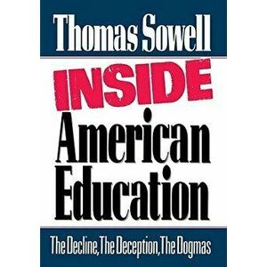 Inside American Education: The Decline, the Deception, the Dogmas, Hardcover - Thomas Sowell imagine