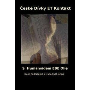 Ceske Divky Et Kontakt: S Humanoidem Ebe Olie, Paperback - Ilona Podhrazska imagine