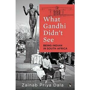 What Gandhi Didn't See: Being Indian in South Africa, Paperback - Zainab Priya Dala imagine