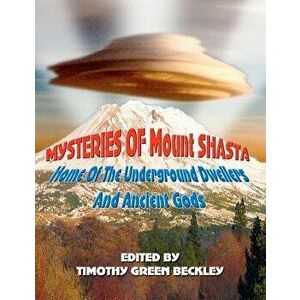 Mysteries of Mount Shasta: Home of the Underground Dwellers and Ancient Gods, Paperback - Timothy Green Beckley imagine
