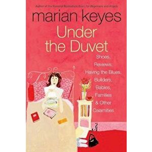 Under the Duvet: Shoes, Reviews, Having the Blues, Builders, Babies, Families and Other Calamities, Paperback - Marian Keyes imagine