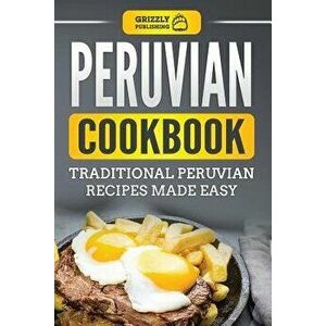 Peruvian Cookbook: Traditional Peruvian Recipes Made Easy, Paperback - Grizzly Publishing imagine