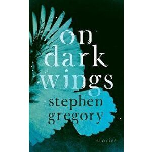 On Dark Wings: Stories, Paperback - Stephen Gregory imagine