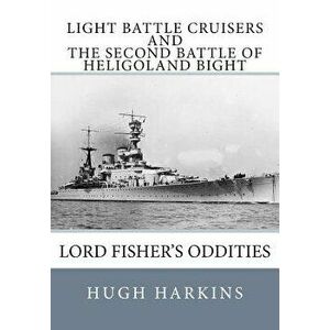 Light Battle Cruisers and the Second Battle of Heligoland Bight: Lord Fisher's Oddities, Paperback - Hugh Harkins imagine