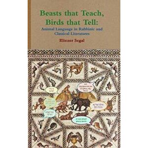Beasts That Teach, Birds That Tell: Animal Language in Rabbinic and Classical Literatures, Hardcover - Eliezer Segal imagine