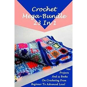 Crochet Mega-Bundle 23 in 1: 244 Projects and 23 Books on Crocheting from Beginner to Advanced Level: (Crochet Pattern Books, Afghan Crochet Patter, P imagine