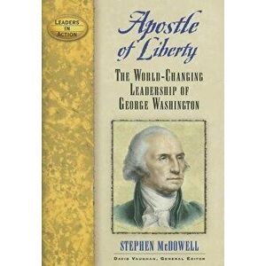Apostle of Liberty: The World-Changing Leadership of George Washington, Paperback - Stephen McDowell imagine