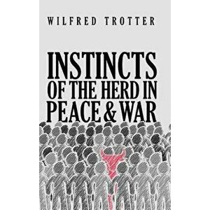 Instincts of the Herd in Peace and War - Wilfred Trotter imagine