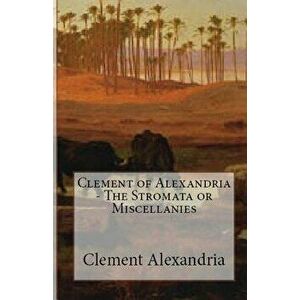 The Stromata or Miscellanies, Paperback - Clement Of Alexandria imagine