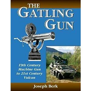 The Gatling Gun: 19th Century Machine Gun to 21st Century Vulcan - Joe Berk imagine